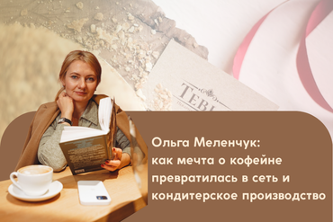 Ольга Меленчук: как мечта о кофейне превратилась в сеть и кондитерское производство