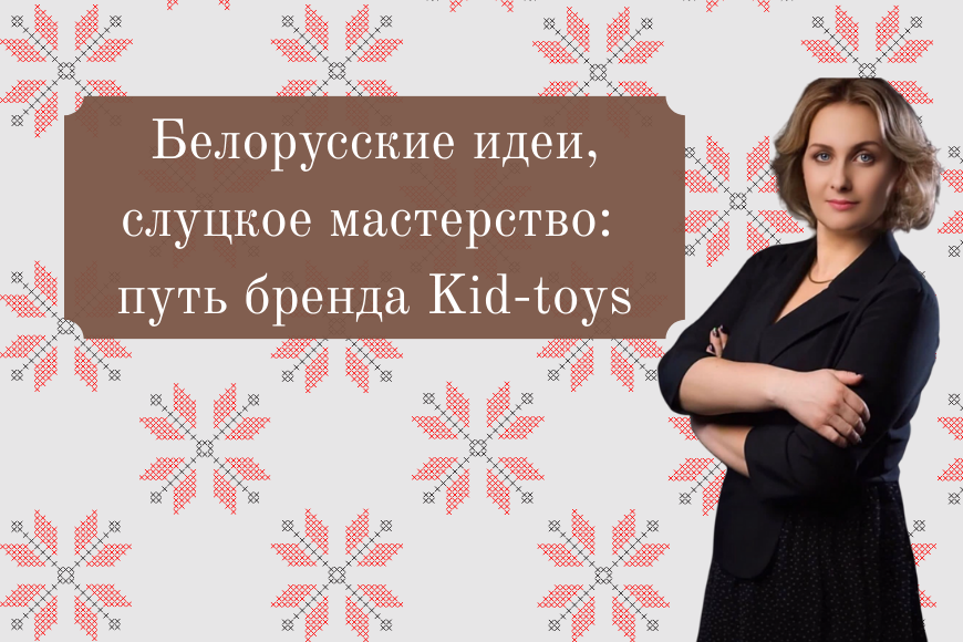 Белорусские идеи, слуцкое мастерство: путь бренда Kid-toys