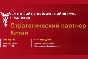 Брест | БРЕСТСКИЙ ЭКОНОМИЧЕСКИЙ ФОРУМ-ПРАКТИКУМ "Стратегический партнер – Китай"